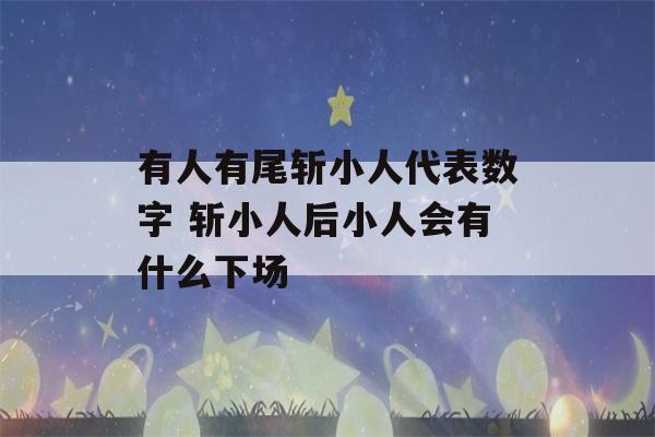 有人有尾斩小人代表数字 斩小人后小人会有什么下场