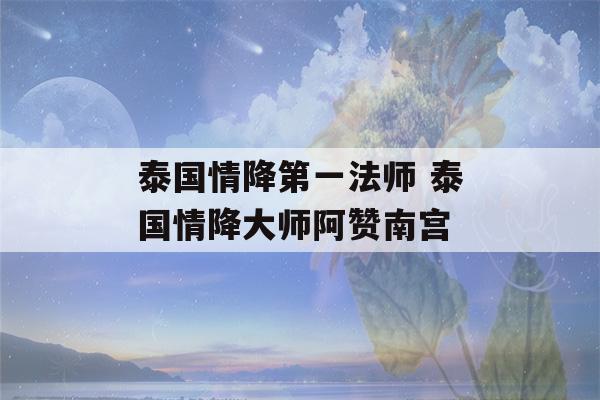 泰国情降第一法师 泰国情降大师阿赞南宫