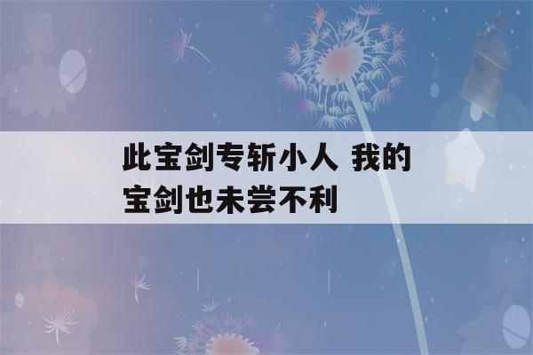 此宝剑专斩小人 我的宝剑也未尝不利