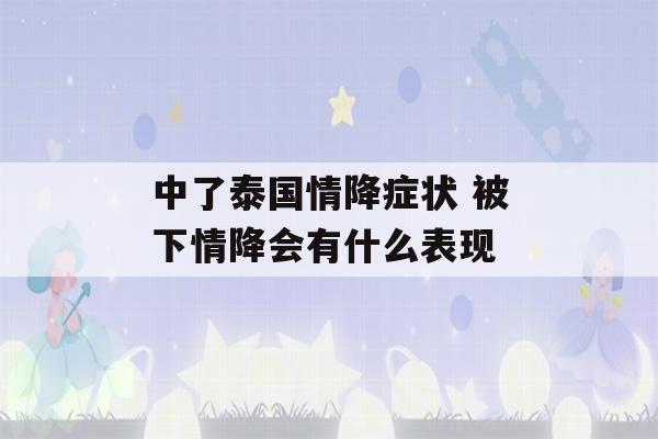 中了泰国情降症状 被下情降会有什么表现