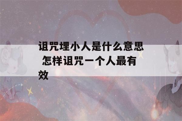 诅咒埋小人是什么意思 怎样诅咒一个人最有效