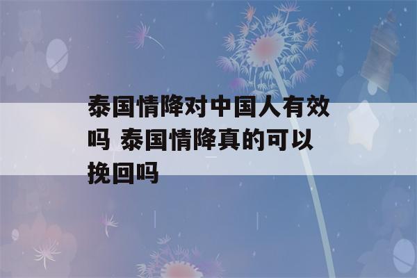 泰国情降对中国人有效吗 泰国情降真的可以挽回吗