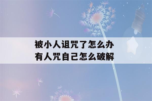 被小人诅咒了怎么办 有人咒自己怎么破解