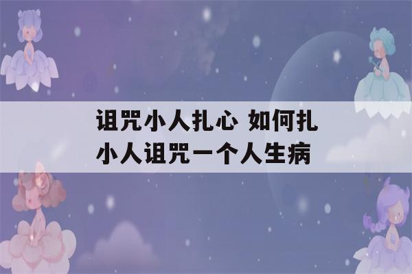 诅咒小人扎心 如何扎小人诅咒一个人生病