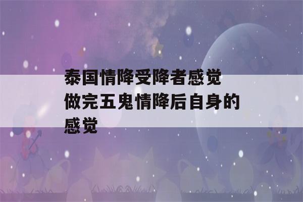 泰国情降受降者感觉 做完五鬼情降后自身的感觉