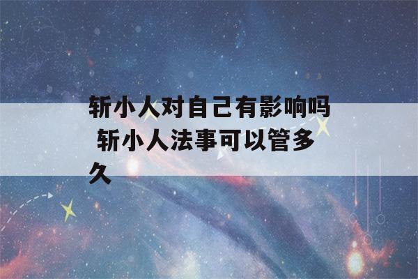 斩小人对自己有影响吗 斩小人法事可以管多久