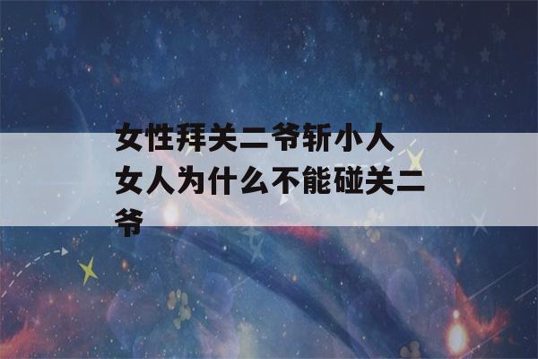 女性拜关二爷斩小人 女人为什么不能碰关二爷