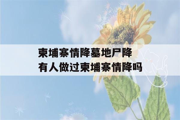 柬埔寨情降墓地尸降 有人做过柬埔寨情降吗