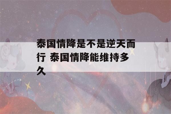 泰国情降是不是逆天而行 泰国情降能维持多久