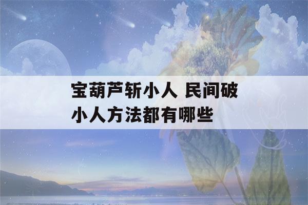 宝葫芦斩小人 民间破小人方法都有哪些