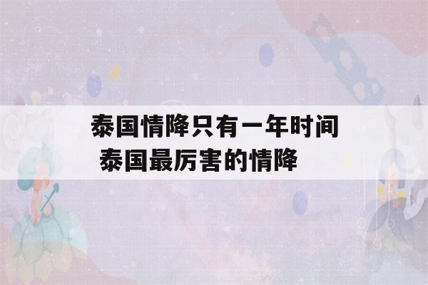 泰国情降只有一年时间 泰国最厉害的情降