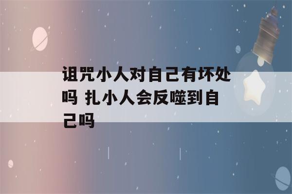 诅咒小人对自己有坏处吗 扎小人会反噬到自己吗