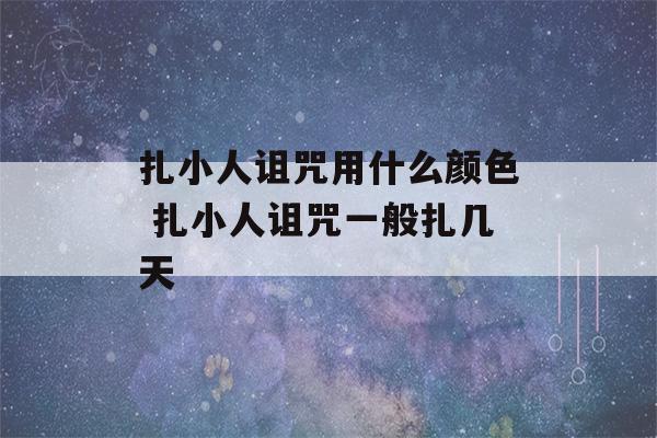 扎小人诅咒用什么颜色 扎小人诅咒一般扎几天