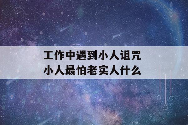 工作中遇到小人诅咒 小人最怕老实人什么