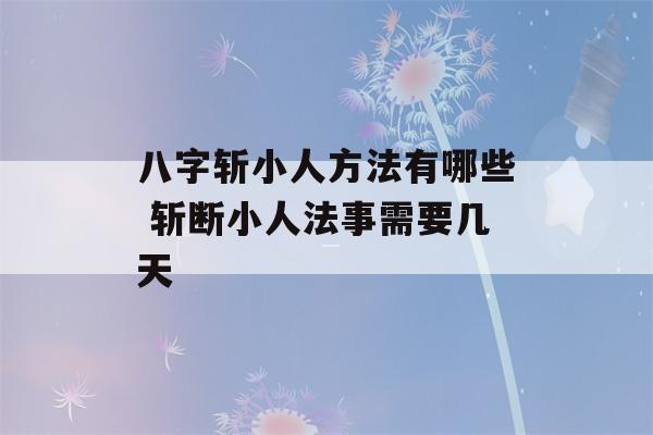 八字斩小人方法有哪些 斩断小人法事需要几天