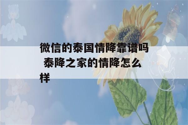 微信的泰国情降靠谱吗 泰降之家的情降怎么样