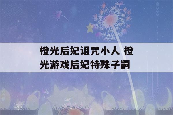 橙光后妃诅咒小人 橙光游戏后妃特殊子嗣