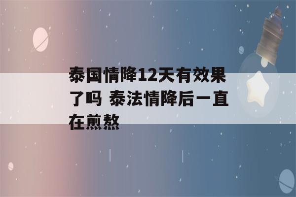 泰国情降12天有效果了吗 泰法情降后一直在煎熬