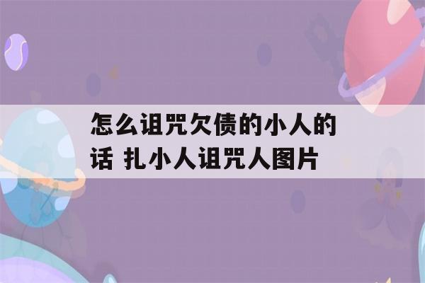 怎么诅咒欠债的小人的话 扎小人诅咒人图片