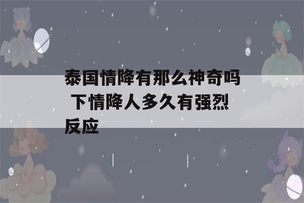 泰国情降有那么神奇吗 下情降人多久有强烈反应