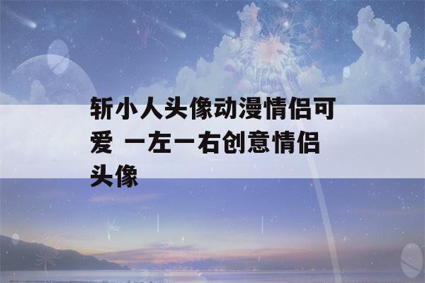 斩小人头像动漫情侣可爱 一左一右创意情侣头像