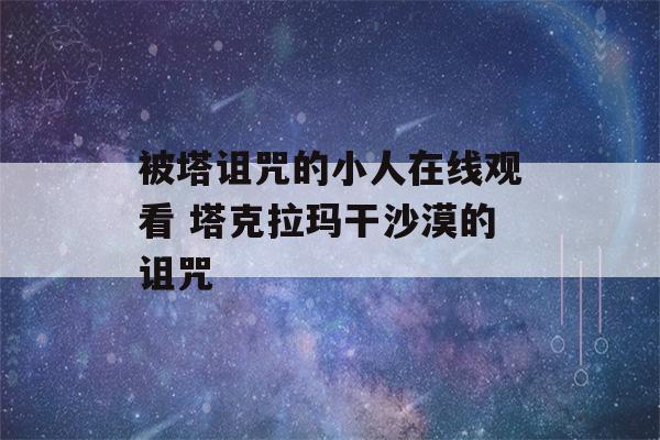 被塔诅咒的小人在线观看 塔克拉玛干沙漠的诅咒