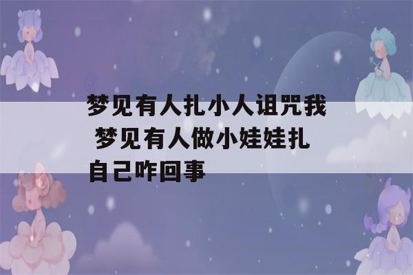 梦见有人扎小人诅咒我 梦见有人做小娃娃扎自己咋回事