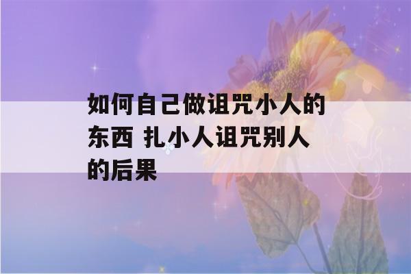 如何自己做诅咒小人的东西 扎小人诅咒别人的后果