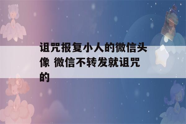 诅咒报复小人的微信头像 微信不转发就诅咒的