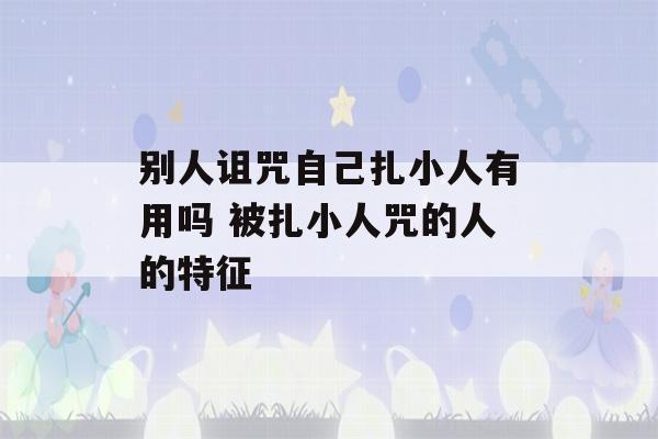 别人诅咒自己扎小人有用吗 被扎小人咒的人的特征