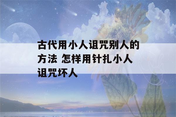 古代用小人诅咒别人的方法 怎样用针扎小人诅咒坏人