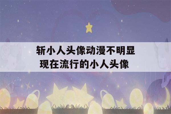 斩小人头像动漫不明显 现在流行的小人头像