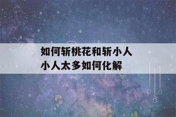 如何斩桃花和斩小人 小人太多如何化解