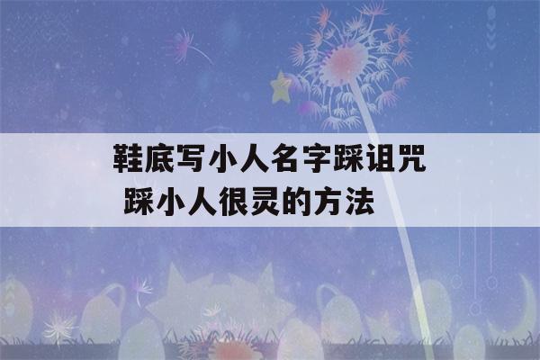 鞋底写小人名字踩诅咒 踩小人很灵的方法