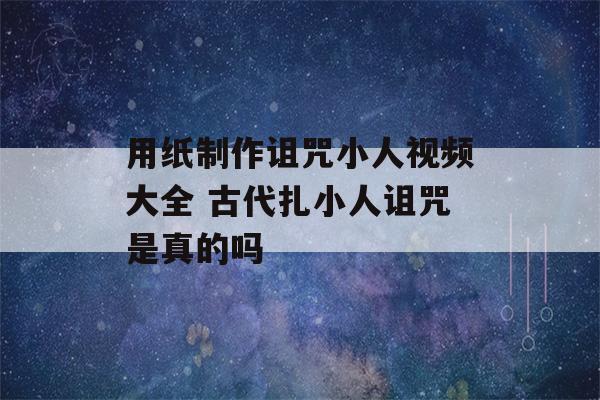 用纸制作诅咒小人视频大全 古代扎小人诅咒是真的吗