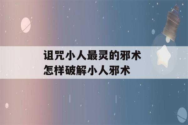 诅咒小人最灵的邪术 怎样破解小人邪术