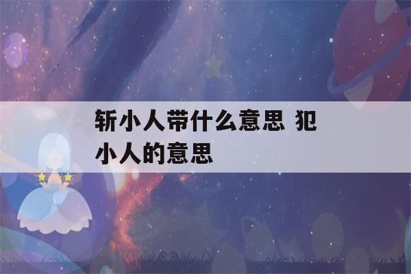 斩小人带什么意思 犯小人的意思