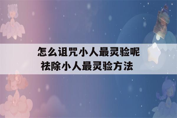 怎么诅咒小人最灵验呢 祛除小人最灵验方法