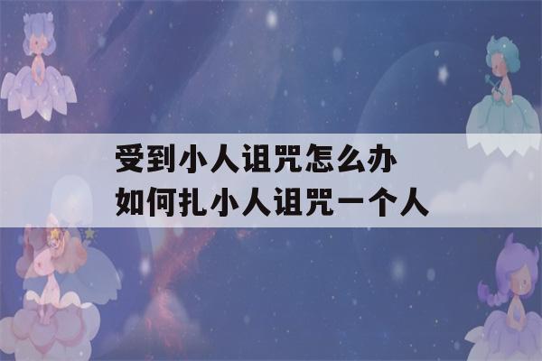 受到小人诅咒怎么办 如何扎小人诅咒一个人