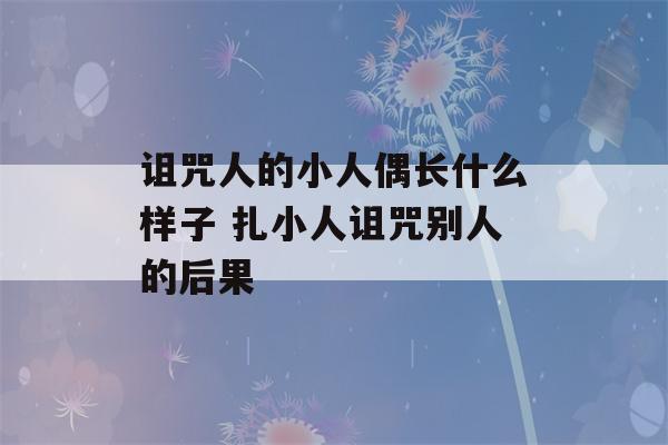 诅咒人的小人偶长什么样子 扎小人诅咒别人的后果