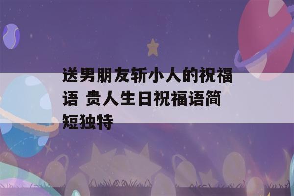 送男朋友斩小人的祝福语 贵人生日祝福语简短独特