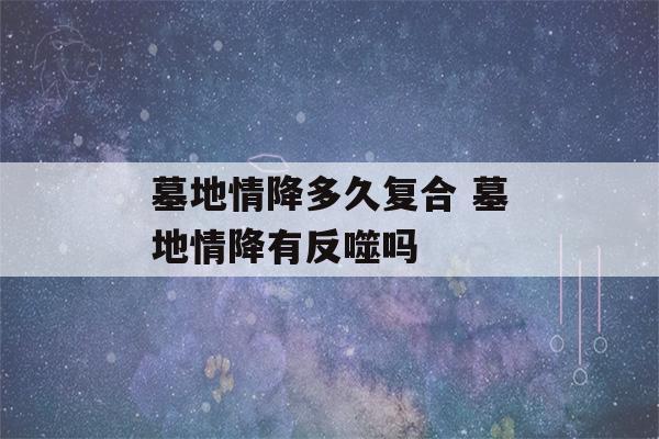 墓地情降多久复合 墓地情降有反噬吗