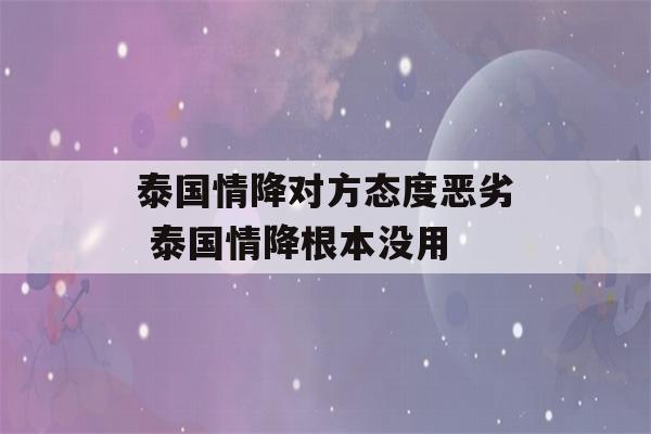 泰国情降对方态度恶劣 泰国情降根本没用