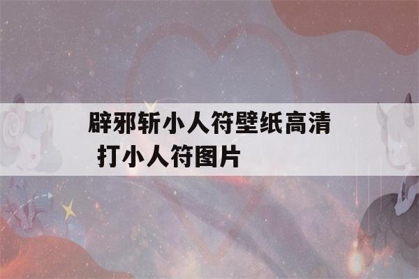 辟邪斩小人符壁纸高清 打小人符图片