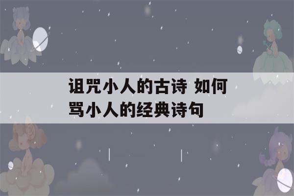 诅咒小人的古诗 如何骂小人的经典诗句