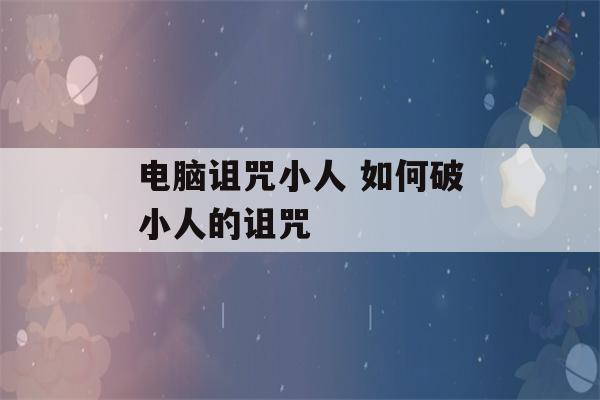 电脑诅咒小人 如何破小人的诅咒