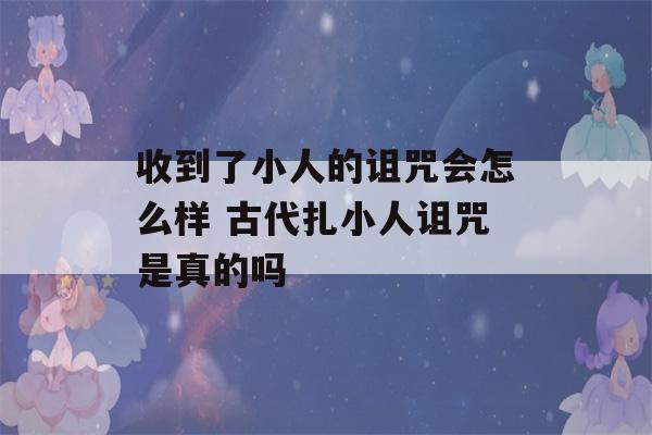 收到了小人的诅咒会怎么样 古代扎小人诅咒是真的吗