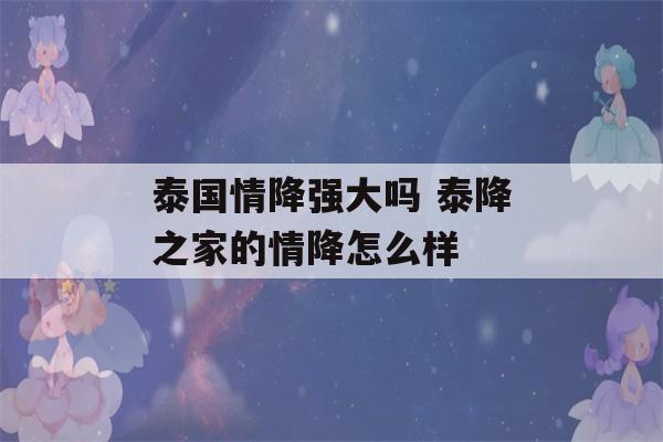 泰国情降强大吗 泰降之家的情降怎么样