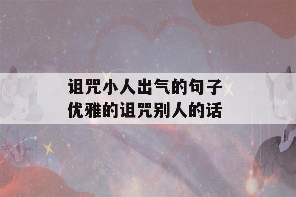 诅咒小人出气的句子 优雅的诅咒别人的话