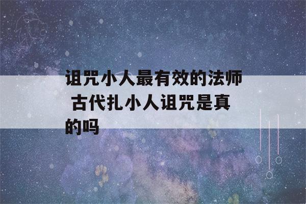 诅咒小人最有效的法师 古代扎小人诅咒是真的吗